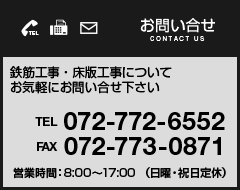 お問い合わせ　鉄筋工事・床板工事についてお気軽にお問い合わせ下さい　TEL 072-772-6552　FAX 072-773-0871　営業時間：8:00〜17:00（日曜・祝日定休）